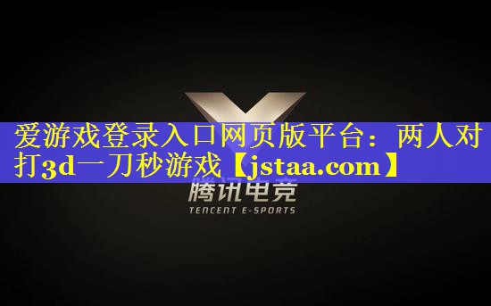 爱游戏登录入口网页版平台：两人对打3d一刀秒游戏