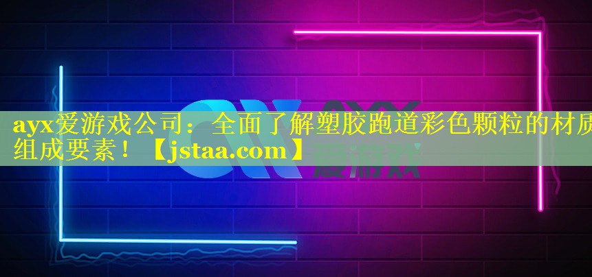 ayx爱游戏公司：全面了解塑胶跑道彩色颗粒的材质组成要素！