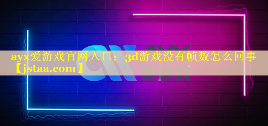 ayx爱游戏官网入口：3d游戏没有帧数怎么回事