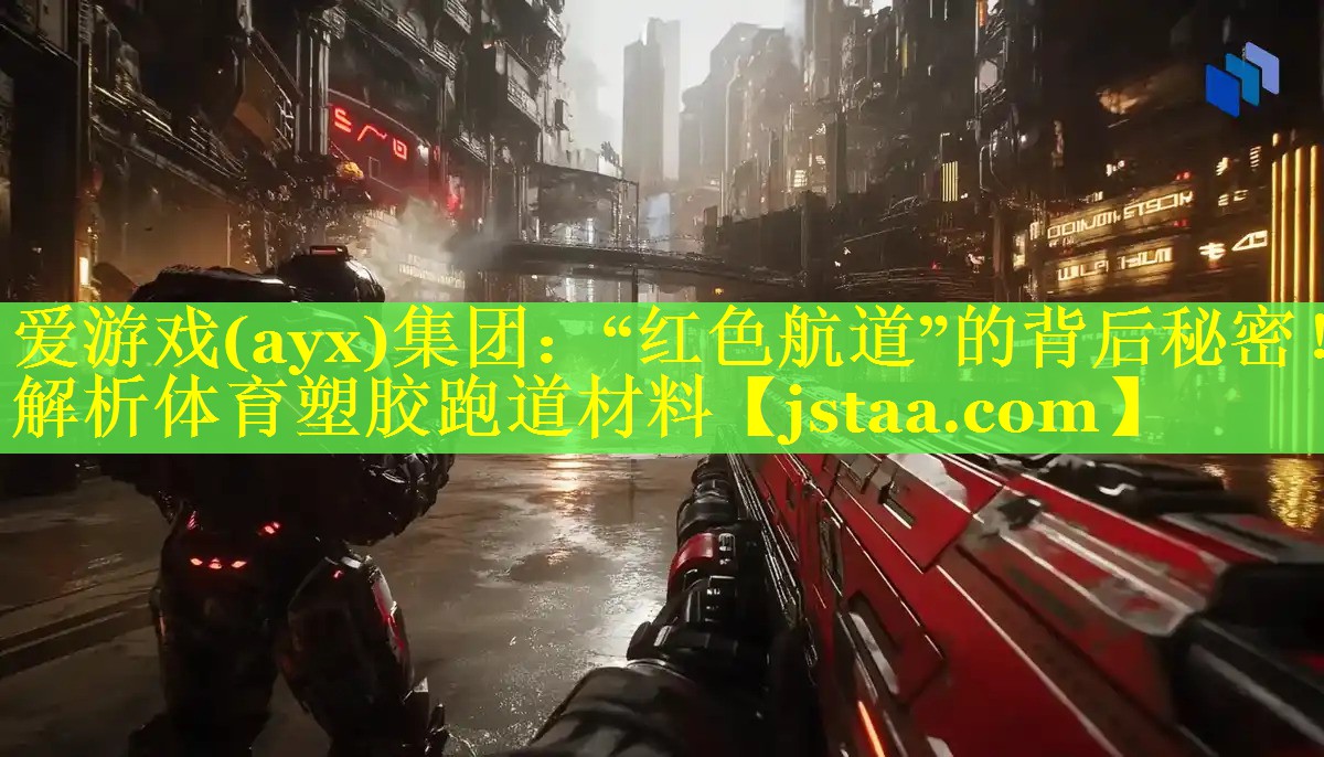 爱游戏(ayx)集团：“红色航道”的背后秘密！解析体育塑胶跑道材料