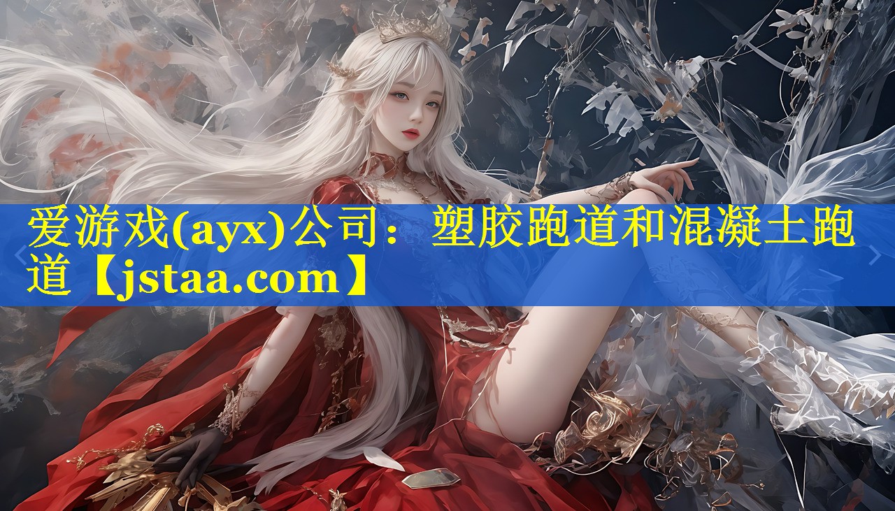 爱游戏(ayx)公司：塑胶跑道和混凝土跑道