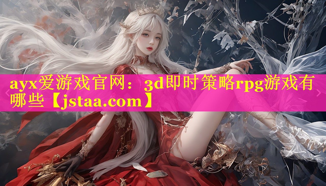 ayx爱游戏官网：3d即时策略rpg游戏有哪些