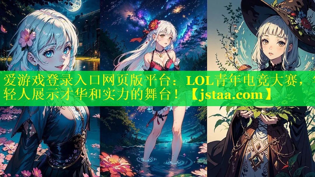 爱游戏登录入口网页版平台：LOL青年电竞大赛，年轻人展示才华和实力的舞台！