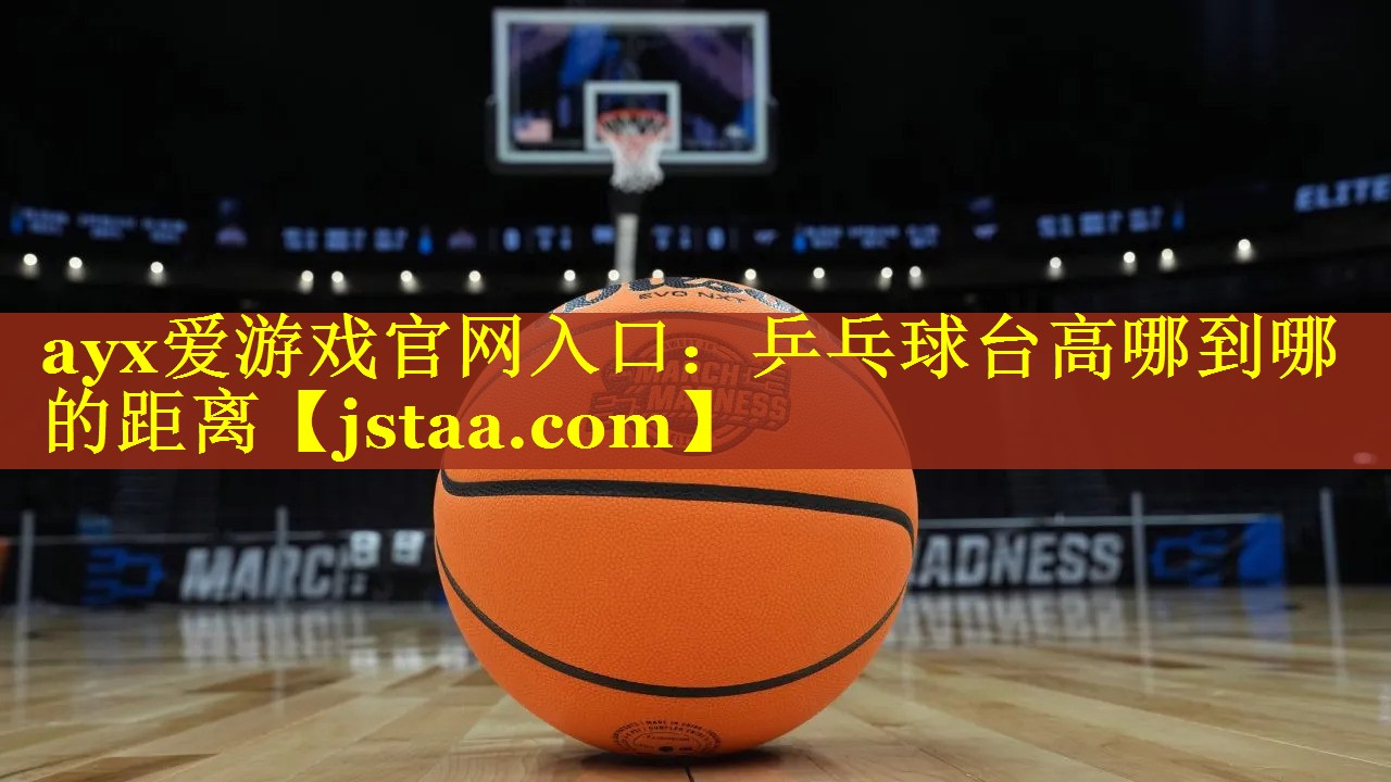 <strong>ayx爱游戏官网入口：乒乓球台高哪到哪的距离</strong>