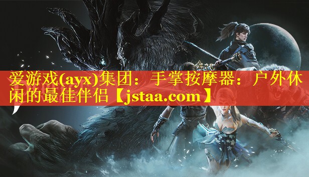 <strong>爱游戏(ayx)集团：手掌按摩器：户外休闲的最佳伴侣</strong>