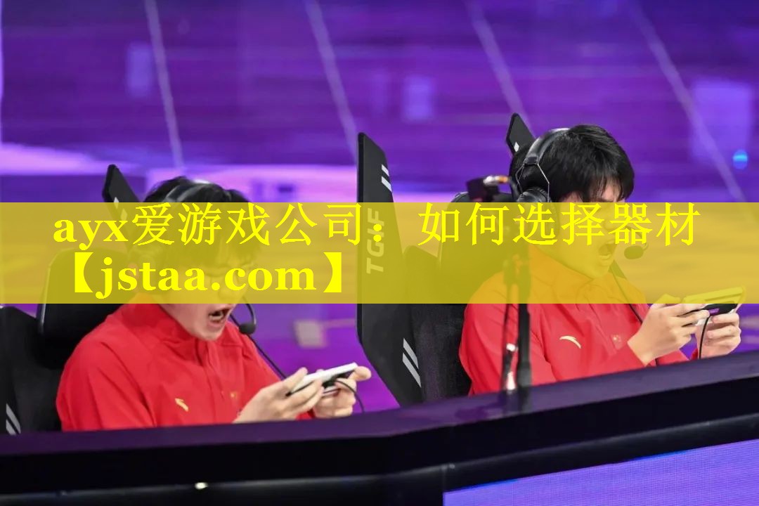 <strong>ayx爱游戏公司：如何选择器材</strong>