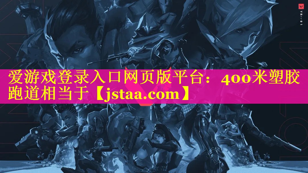 爱游戏登录入口网页版平台：400米塑胶跑道相当于