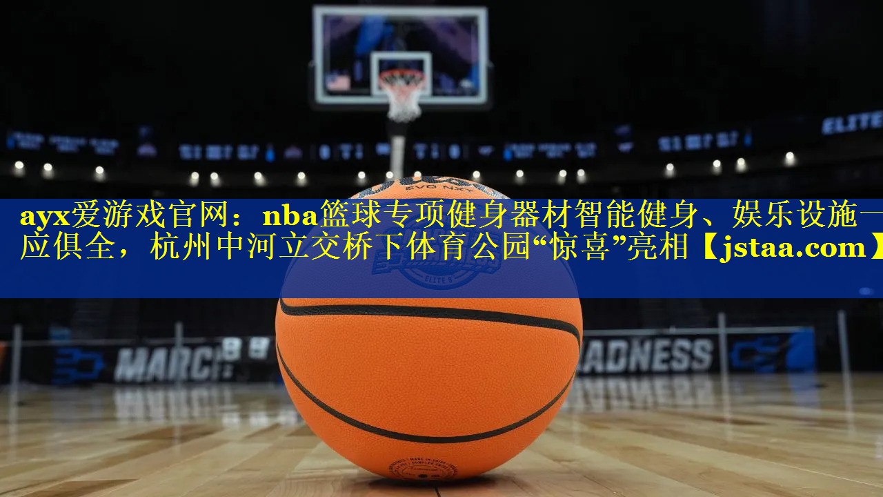 nba篮球专项健身器材智能健身、娱乐设施一应俱全，杭州中河立交桥下体育公园“惊喜”亮相